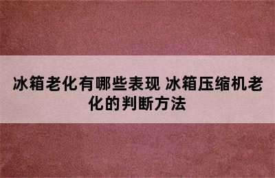 冰箱老化有哪些表现 冰箱压缩机老化的判断方法